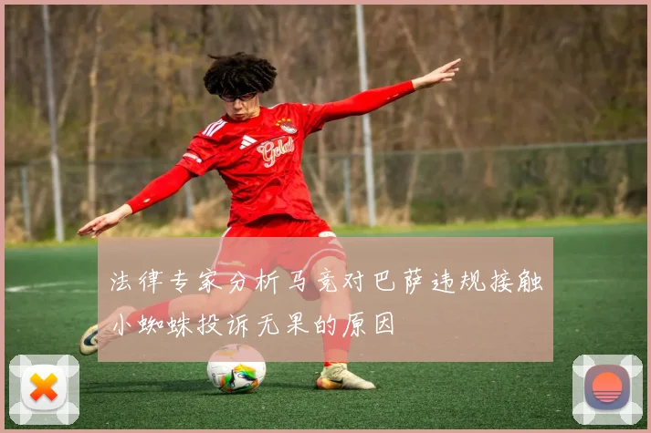 法律专家分析马竞对巴萨违规接触小蜘蛛投诉无果的原因