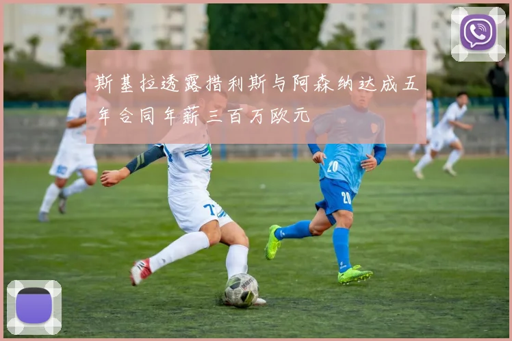 斯基拉透露措利斯与阿森纳达成五年合同年薪三百万欧元