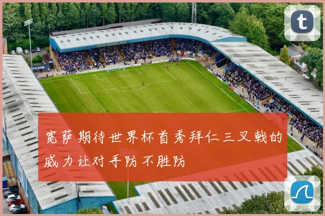 宽萨期待世界杯首秀拜仁三叉戟的威力让对手防不胜防