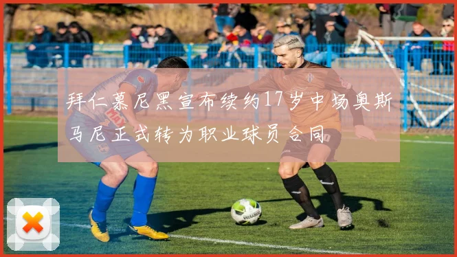 拜仁慕尼黑宣布续约17岁中场奥斯马尼正式转为职业球员合同