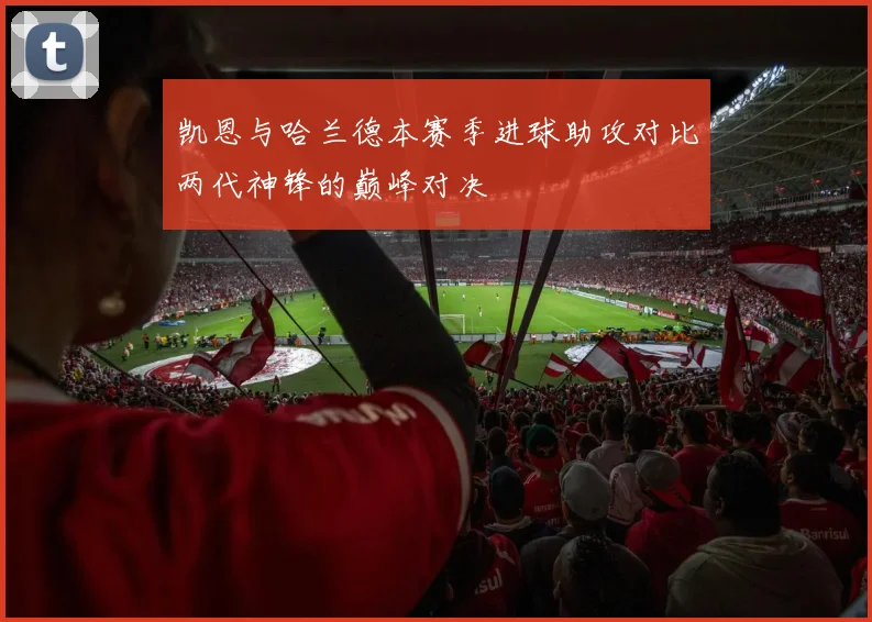 凯恩与哈兰德本赛季进球助攻对比两代神锋的巅峰对决