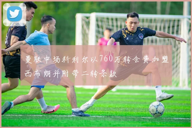 曼联中场科利尔以760万转会费加盟西布朗并附带二转条款