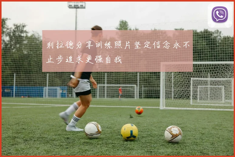利拉德分享训练照片坚定信念永不止步追求更强自我