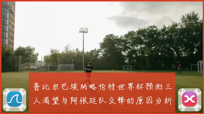 普比尔巴埃纳略伦特世界杯预测三人渴望与阿根廷队交锋的原因分析
