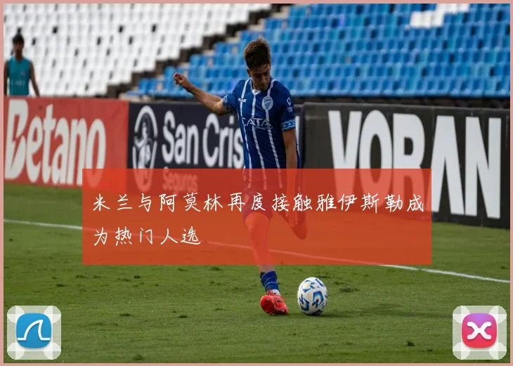 米兰与阿莫林再度接触雅伊斯勒成为热门人选
